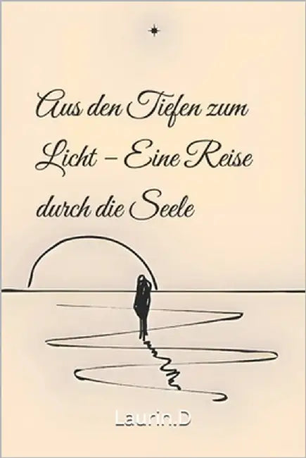 "Aus den Tiefen zum Licht - Eine Reise durch die Seele" by Diekmann, Laurin