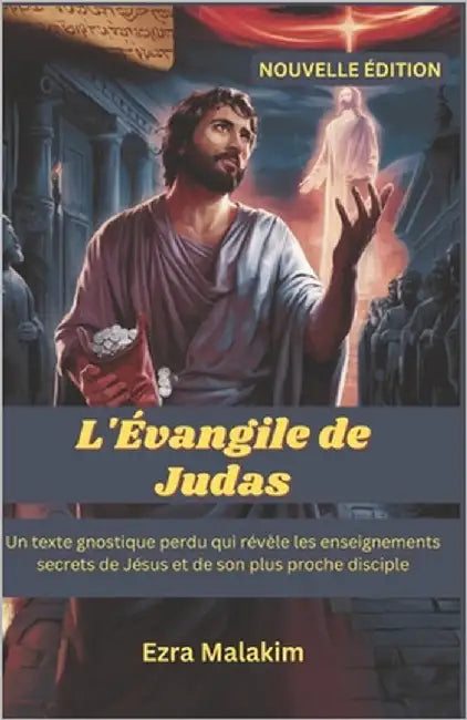 L'Évangile de Judas: Un texte gnostique perdu qui révèle les enseignements secrets de Jésus et de son plus proche disciple by Malakim, Ezra