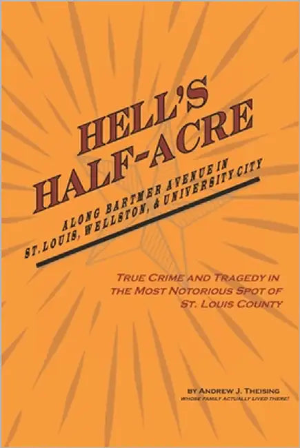 Hell's Half-Acre: The Most Notorious Spot of St. Louis County by Theising, Andrew J.