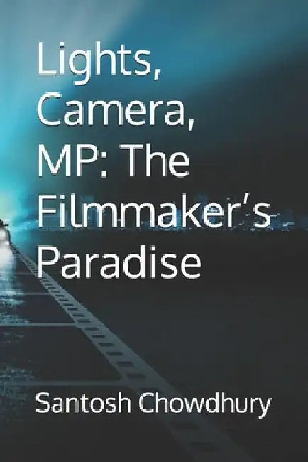Lights, Camera, MP: The Filmmaker's Paradise by Santosh Chowdhury