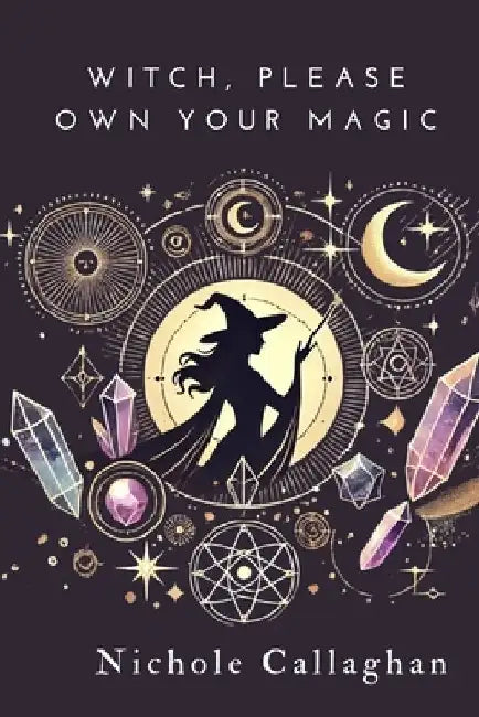 Witch, Please: Own Your Magic by Nichole Callaghan