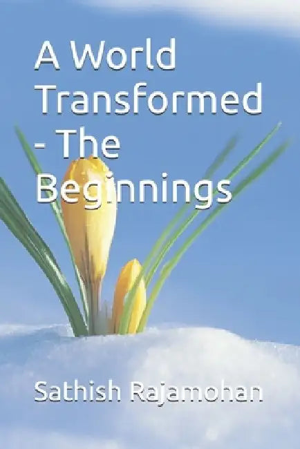 A World Transformed - The Beginnings by Sathish K. Rajamohan