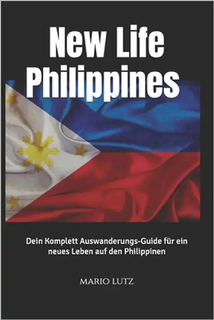 New Life Philippines: Dein Komplett Ausanderungs-Guide für ein neues Leben auf den Philippinen: Alles, was du wissen musst - von der Planung bis zur e by Lutz, Mario
