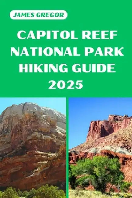 Capitol Reef National Park Hiking Guide 2025: Discover the Best Trails and Scenic Routes by James Gregor