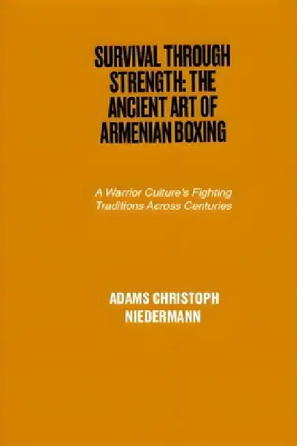Survival Through Strength: The Ancient Art of Armenian Boxing: A Warrior Culture's Fighting Traditions Across Centuries by Adams Christoph Niedermann