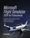 Microsoft Flight Simulator 2024 for Professionals: Mastering Realistic Flight Dynamics, Weather Systems, and Advanced Navigation by Chris Brandy