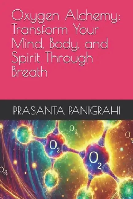 Oxygen Alchemy: Transform Your Mind, Body, and Spirit Through Breath by Prasanta Panigrahi