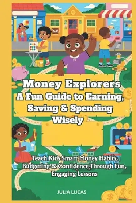 Money Explorers, A Fun Guide to Earning, Saving & Spending Wisely: Teach Kids Smart Money Habits, Budgeting & Confidence Through Fun, Engaging Lessons by Julia Lucas