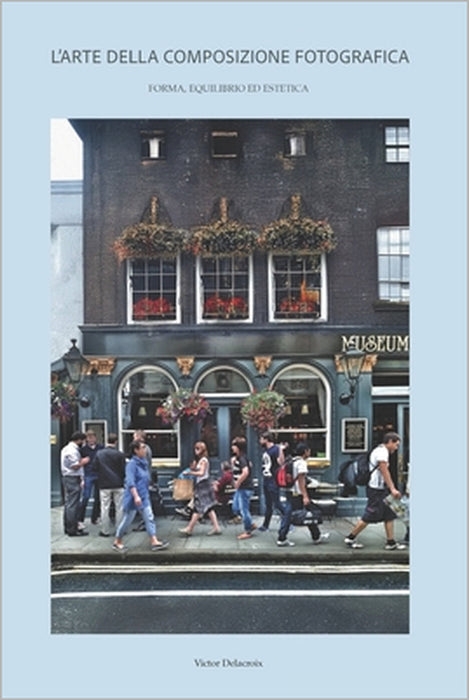 L'Arte Della Composizione Fotografica: Forma, equilibrio ed estetica by Victor Delacroix
