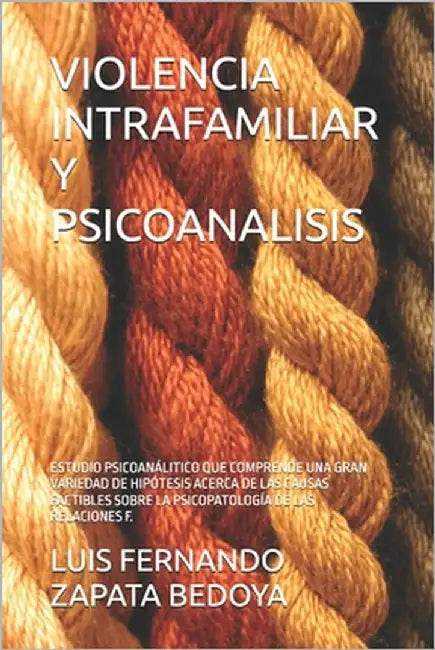 Violencia Intrafamiliar Y Psicoanalisis: Estudio Psicoanálitico Que Comprende Una Gran Variedad de Hipótesis Acerca de Las Causas Factibles Sobre La P by Zapata, Luis Fernando