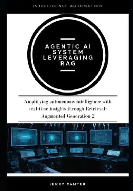 Agentic AI system leveraging RAG: Amplifying autonomous intelligence with real-time insights through Retrieval-Augmented Generation 2 by Jerry Canter