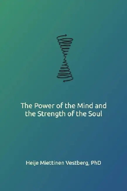 The Power of the Mind and the Strength of the Soul by Heije Miettinen Vestberg