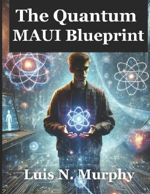 The Quantum Maui Blueprint: The Ultimate Guide to Quantum Computing and Cross-Platform Development by Luis N. Murphy