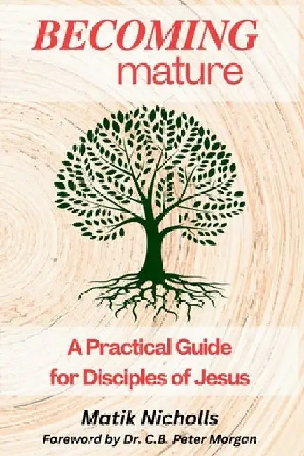 Becoming Mature: A Practical Guide for Disciples of Jesus by C. B. Peter Morgan