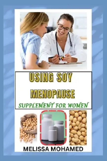 Using Soy Menopause Supplement for Women: A Natural Way To Support Hormonal Balance, Bone Health, And Menopause Relief by Melissa Mohamed