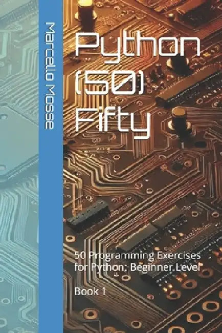 Python (50) Fifty: 50 Programming Exercises for Python: Beginner Level. Book 1 by Marcello Mosse