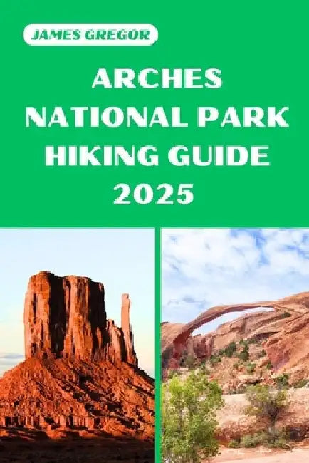 Arches National Park Hiking Guide 2025: Discover the Best Trails and Scenic Routes by James Gregor