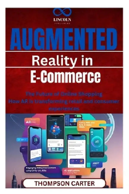 Augmented Reality in E-Commerce: The Future of Online Shopping How AR is transforming retail and consumer experiences by Thompson Carter