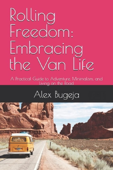 Rolling Freedom: Embracing the Van Life: A Practical Guide to Adventure, Minimalism, and Living on the Road by Alex Bugeja