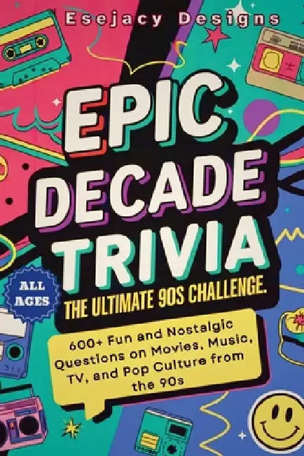 Epic Decade Trivia: The Ultimate 90s Challenge: 600+ Fun and Nostalgic Questions on Movies, Music, TV, and Pop Culture from the 90s for All Ages by Esejacy Designs