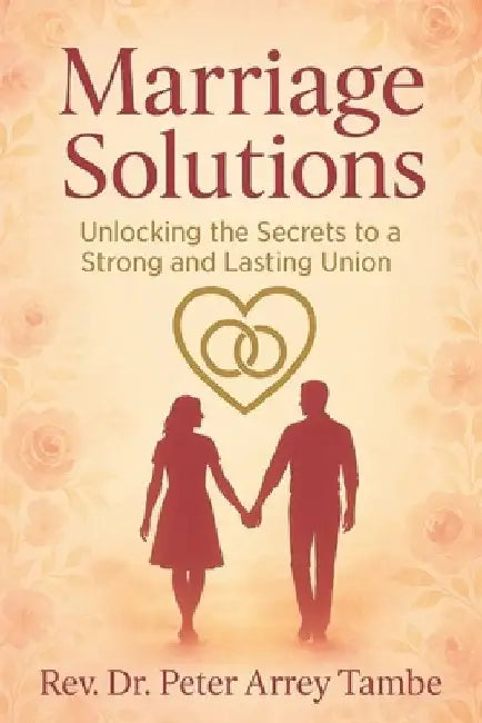 Marriage Solutions: (Unlocking the Secrets to a Strong and Lasting Union) by Peter Arrey Tambe