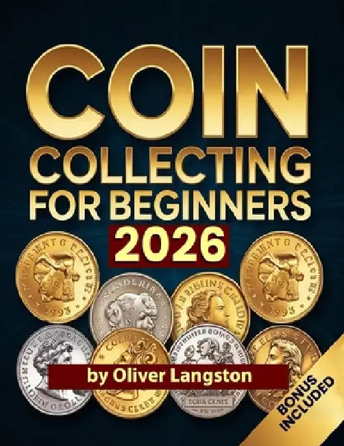 Coin Collecting for Beginners 2026: Essential Strategies to Build a Valuable Collection and Master Numismatics by Oliver Langston
