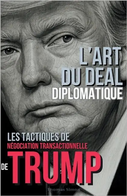 L'Art du Deal Diplomatique: Les Tactiques de Négociation Transactionnelle de Trump by Simon, Thomas