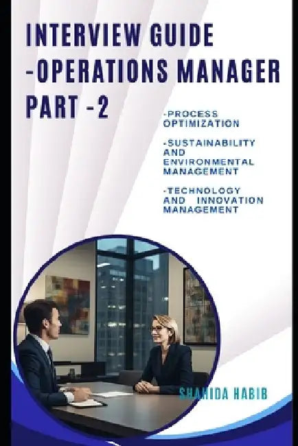 Interview Guide- Operations Manager - PART -2: Ace The Interview -1) Process Optimization -2) Sustainability and Environmental Management -3)Technolog by Shahida Habib