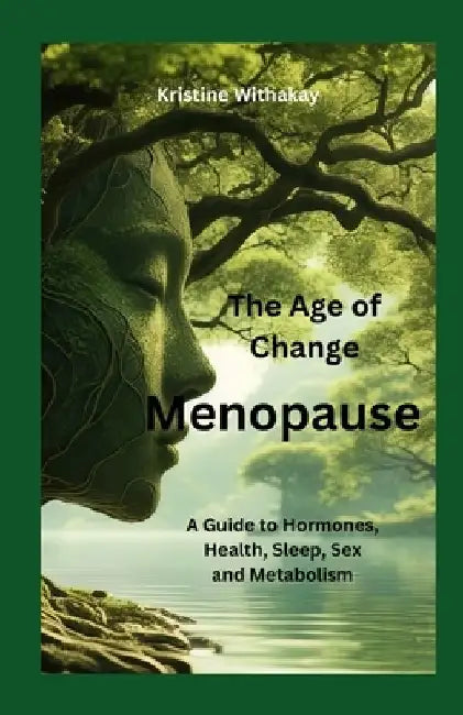 Menopause - The Age of Change: A Guide to Hormones, Health, Sleep, Sex and Metabolism by Kristine Withakay