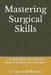 Mastering Surgical Skills: A Comprehensive Guide for Medical Students and Residents by Essam Abdelhakim