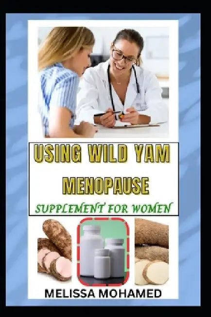 Using Wild Yam Menopause Supplement for Women: A Natural Remedy For Hormonal Balance, Bone Health, And Menopause Relief by Melissa Mohamed