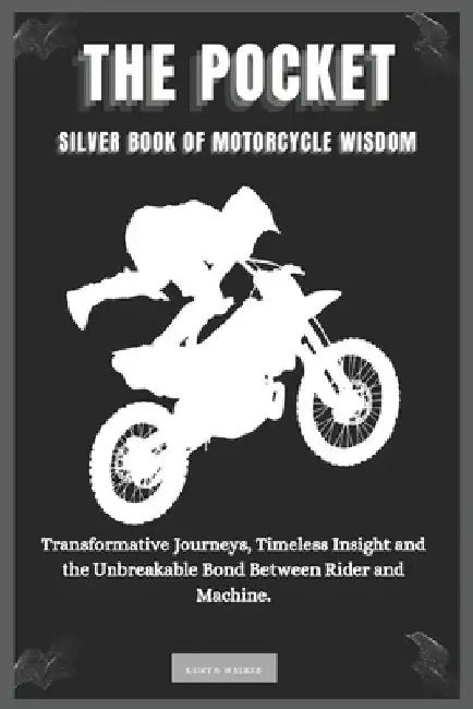 The Pocket Silver Book of Motorcycle Wisdom: Transformative Journeys, Timeless Insight and the Unbreakable Bond Between Rider and Machine. by Kurt S. Walker