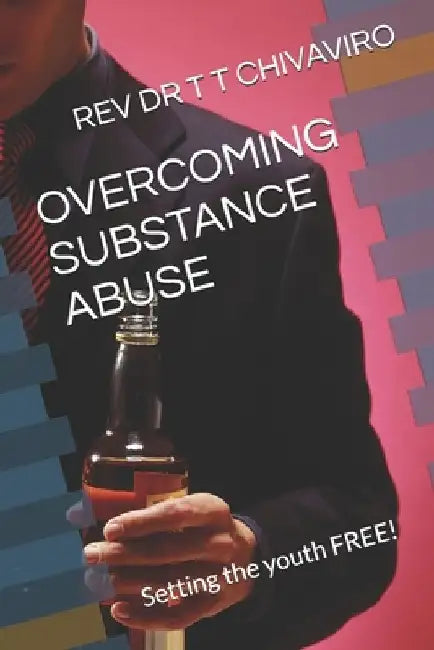 Overcoming Substance Abuse: Setting the youth FREE! by Togarepi Tapera Chivaviro