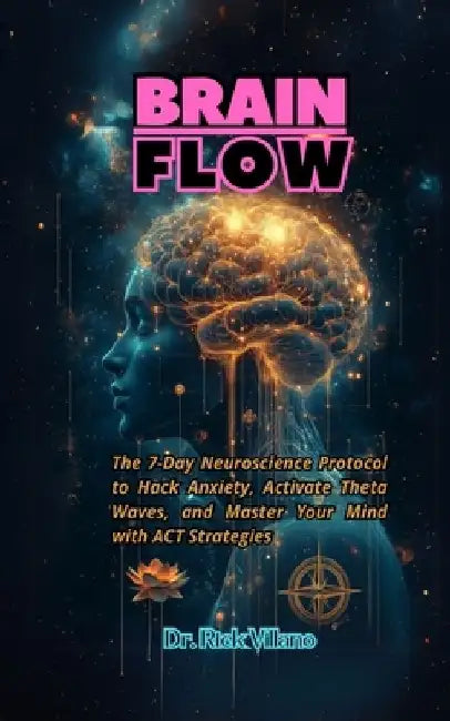 Brain Flow: The 7-Day Neuroscience Protocol to Hack Anxiety, Activate Theta Waves, and Master Your Mind with ACT Strategies by Rick Villano