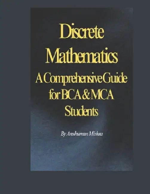 Discrete Mathematics: A Comprehensive Guide for BCA & MCA Students by Anshuman Mishra