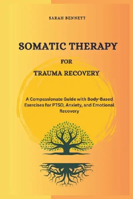 Somatic Therapy for Trauma Recovery: A Compassionate Guide with Body-Based Exercises for PTSD, Anxiety, and Emotional Recovery by Sarah Bennett