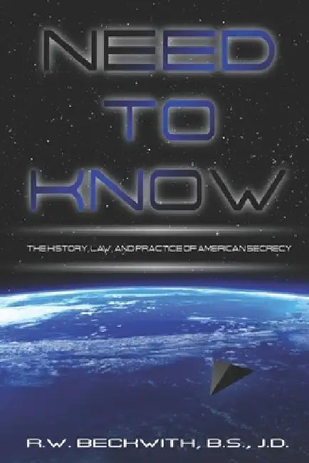Need to Know: The History, Law, and Practice of American Secrecy by Richard Beckwith