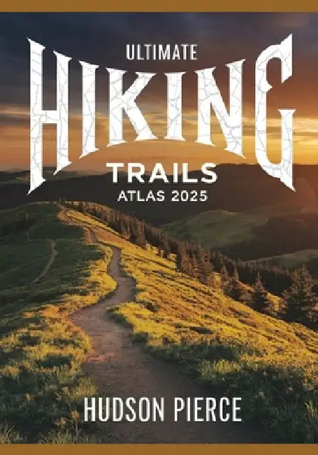 Ultimate Hiking Trails Atlas 2025: Explore the Best Hiking Routes, Trails, and Scenic Paths with Detailed Maps, Expert Tips, and Difficulty Levels for by Hudson Pierce
