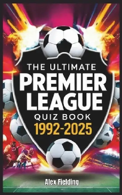 The Ultimate Premier League Quiz Book: 500 Questions Covering Every Era from 1992 to 2025 - Test Your Football Knowledge! by Alex Fielding
