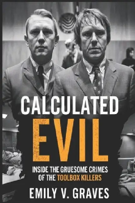 Calculated Evil: Inside the Gruesome Crimes of the Toolbox Killers by Emily V. Graves