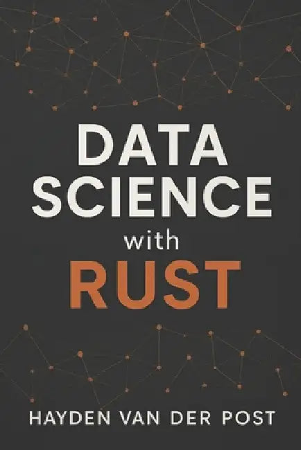 Data Science with Rust by Reactive Publishing, Alice Schwartz, Hayden Van Der Post