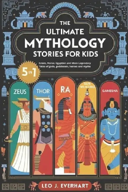 The Ultimate Mythology Stories for Kids (5 in 1): Greek, Norse, Egyptian and More Legendary Tales of gods, goddesses, heroes, and myths by Leo J. Everhart