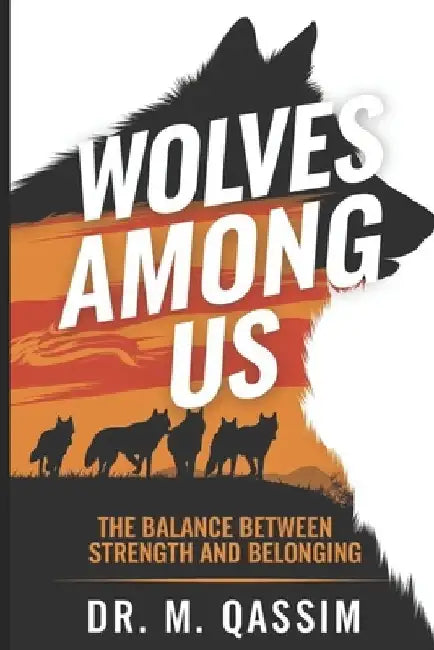 Wolves Among Us: The Balance Between Strength and Belonging: Insights from the Wild on Loyalty, Trust, and the Strength of Teams by M. Qassim