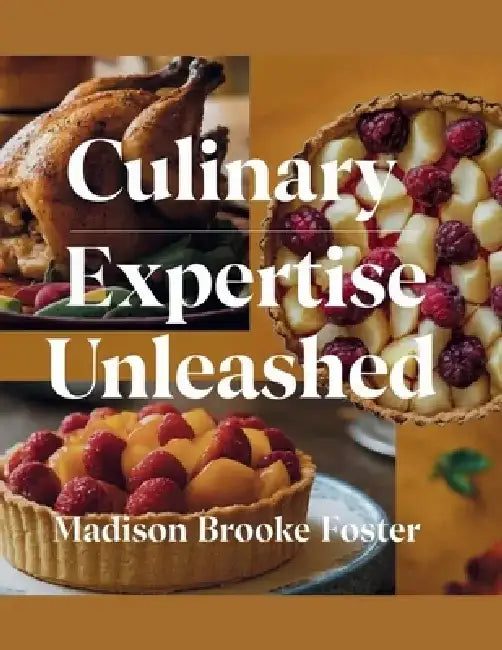 Culinary Expertise Unleashed - Madison Brooke Foster: A Comprehensive 12-Week Journey to Enhance Your Cooking Skills by Madison Brooke Foster