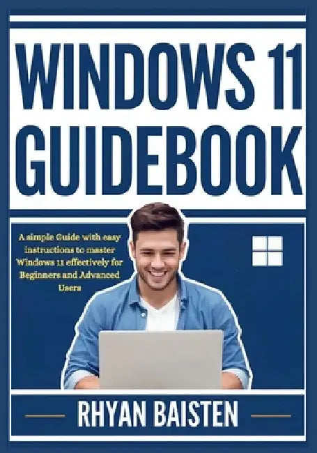 Windows 11 Guidebook: A simple Guide with easy instructions to master Windows 11 effectively for Beginners and Advanced Users by Rhyan Baisten