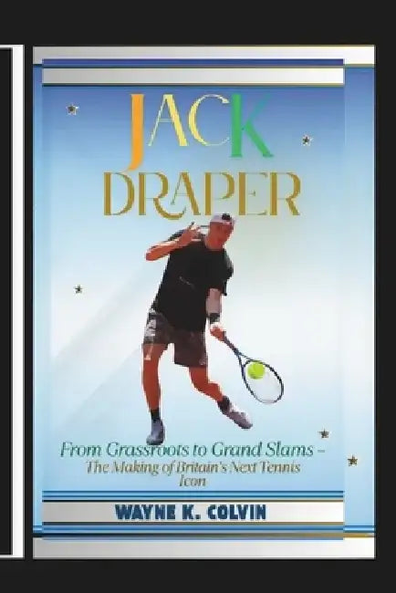 Jack Draper: From Grassroots to Grand Slams - The Making of Britain's Next Tennis Icon by Wayne K. Colvin