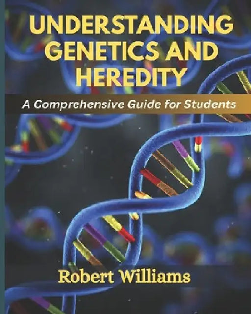 Understanding Genetics and Heredity: A Comprehensive For Students by Robert Williams