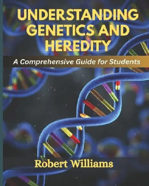 Understanding Genetics and Heredity: A Comprehensive For Students by Robert Williams