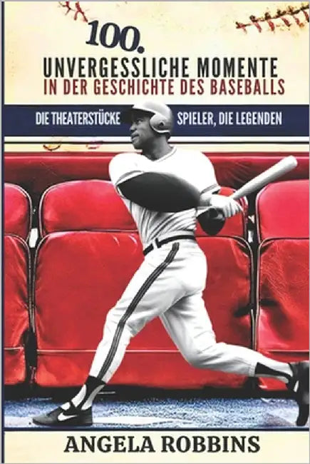 100 Unvergessliche Momente in Der Geschichte Des Baseballs: Die Theaterstücke, die Spieler, die Legenden by Robbins, Angela