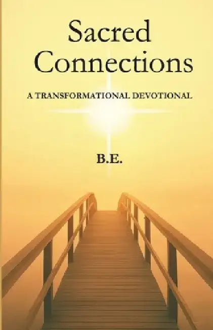 Sacred Connections: A Transformational Devotional by B. E